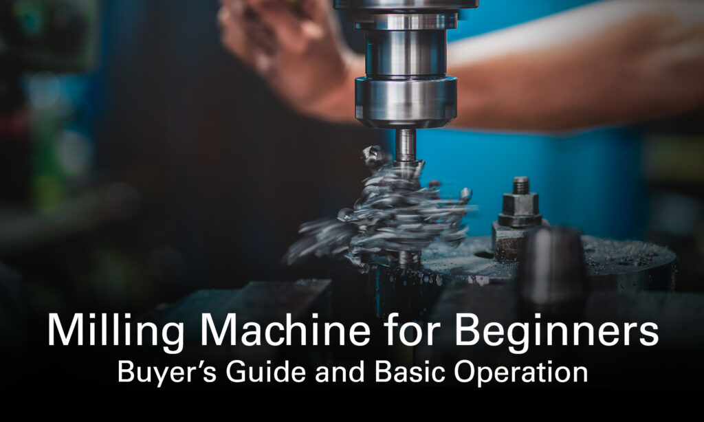 Milling Machine for Beginners: Buyer’s Guide and Basic Operation